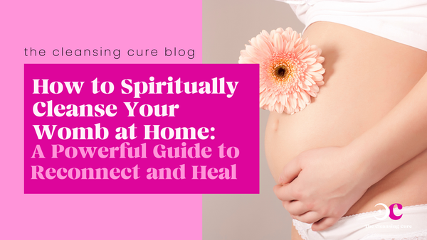 How to Spiritually Cleanse Your Womb at Home: A Powerful Guide to Reconnect and Heal