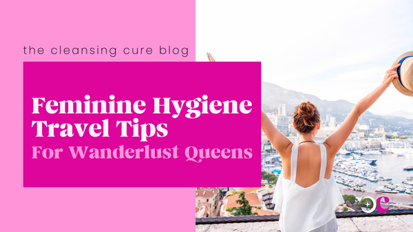 Feminine Hygiene Travel Tips for Wanderlust Queens